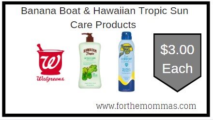 Walgreens: Banana Boat & Hawaiian Tropic Sun Care Products ONLY $3.00 each Thru 7/11